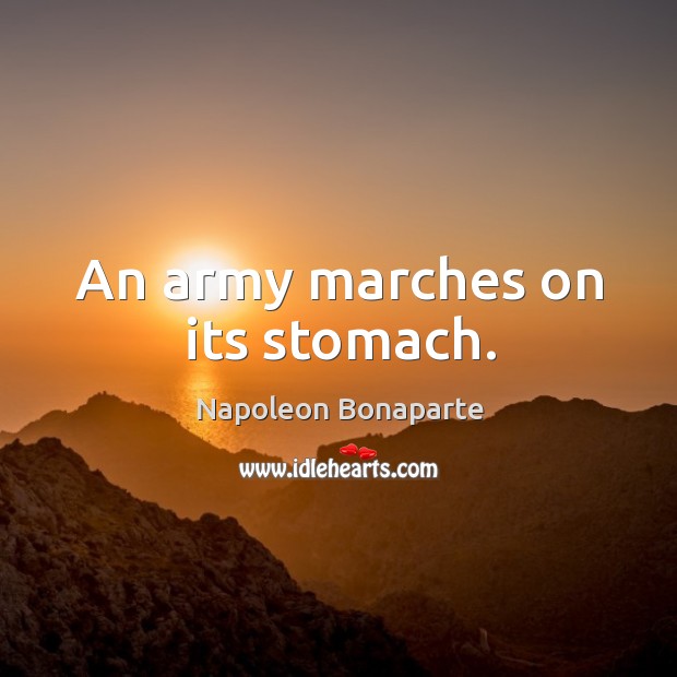 An army marches on its stomach. Image