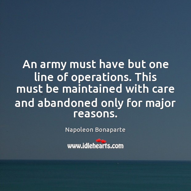 An army must have but one line of operations. This must be Napoleon Bonaparte Picture Quote