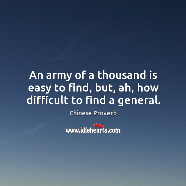 An army of a thousand is easy to find, but, ah, how difficult to find a general. Chinese Proverbs Image