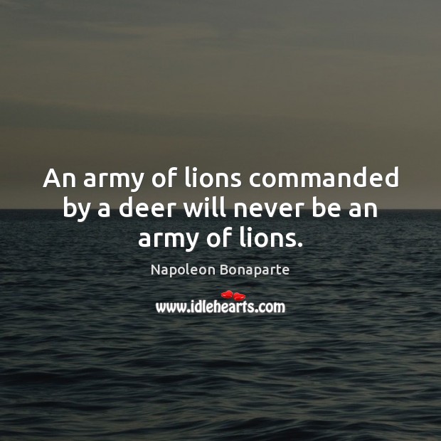 An army of lions commanded by a deer will never be an army of lions. Napoleon Bonaparte Picture Quote