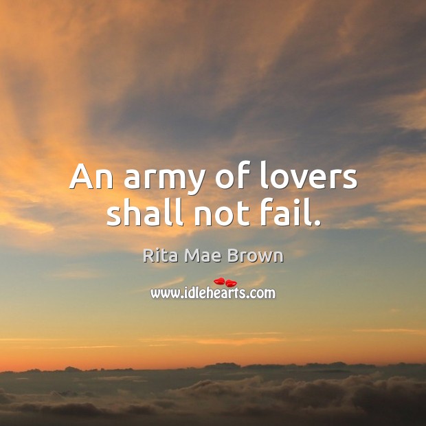 An army of lovers shall not fail. Rita Mae Brown Picture Quote