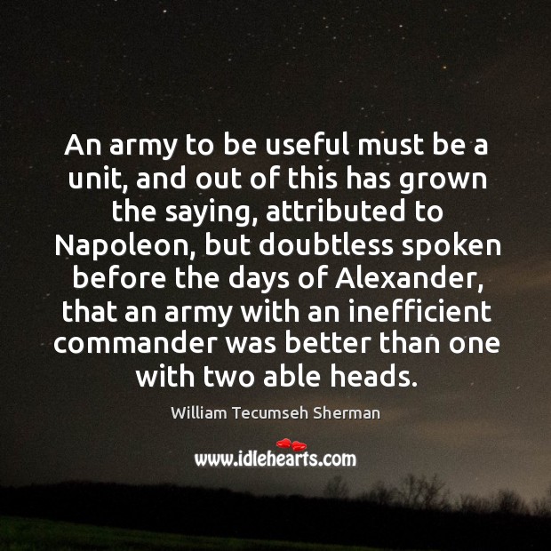 An army to be useful must be a unit, and out of William Tecumseh Sherman Picture Quote