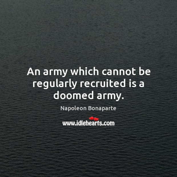 An army which cannot be regularly recruited is a doomed army. Napoleon Bonaparte Picture Quote