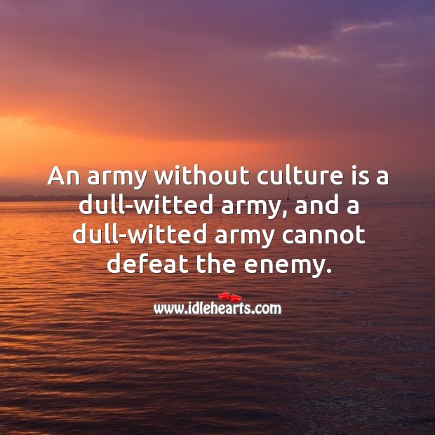 An army without culture is a dull-witted army, and a dull-witted army cannot defeat the enemy. Enemy Quotes Image