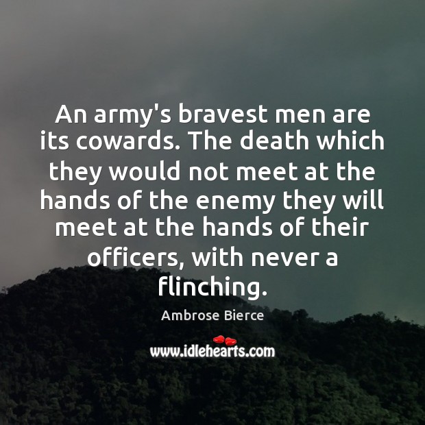 An army’s bravest men are its cowards. The death which they would Ambrose Bierce Picture Quote