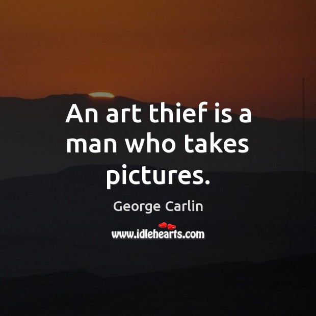 An art thief is a man who takes pictures. Image