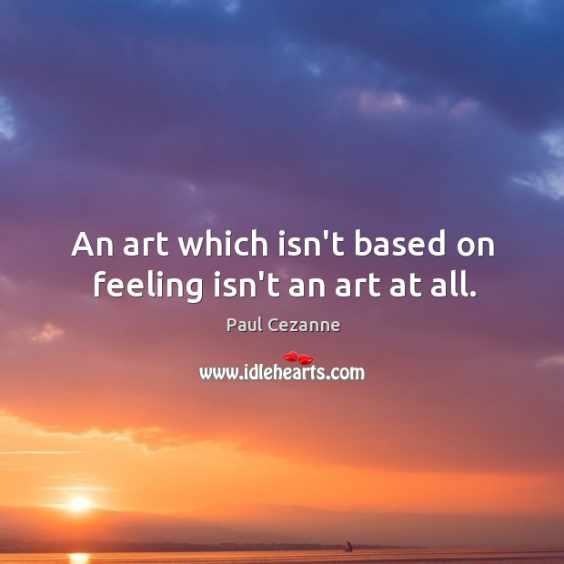 An art which isn’t based on feeling isn’t an art at all. Paul Cezanne Picture Quote