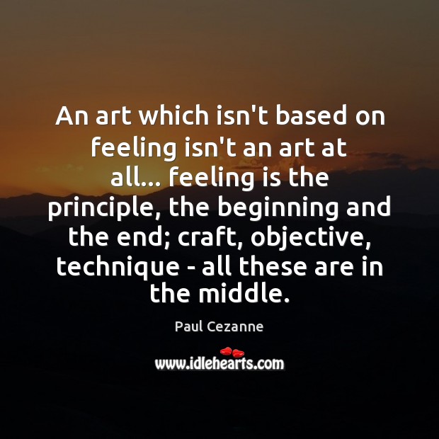 An art which isn’t based on feeling isn’t an art at all… Paul Cezanne Picture Quote