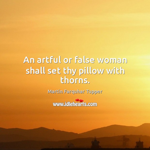 An artful or false woman shall set thy pillow with thorns. Martin Farquhar Tupper Picture Quote