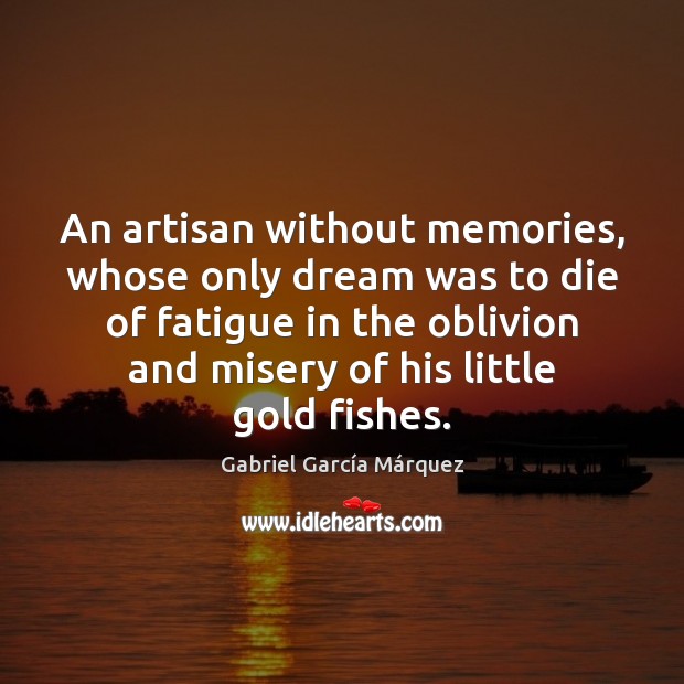 An artisan without memories, whose only dream was to die of fatigue Gabriel García Márquez Picture Quote