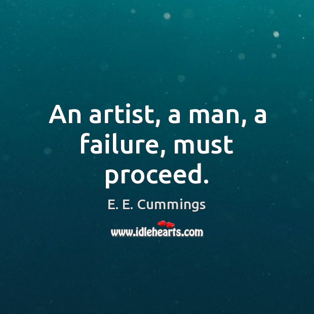An artist, a man, a failure, must proceed. E. E. Cummings Picture Quote