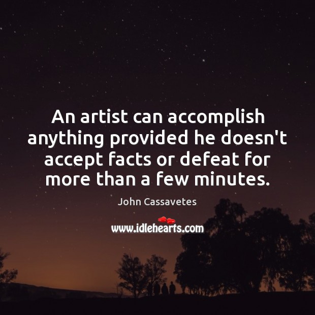 An artist can accomplish anything provided he doesn’t accept facts or defeat Image