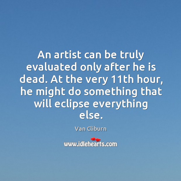 An artist can be truly evaluated only after he is dead. Van Cliburn Picture Quote