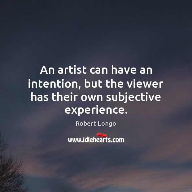An artist can have an intention, but the viewer has their own subjective experience. Image