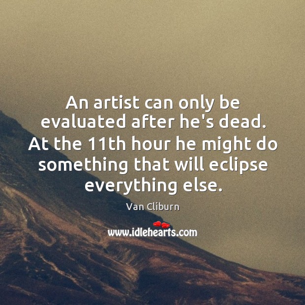 An artist can only be evaluated after he’s dead. At the 11th Van Cliburn Picture Quote