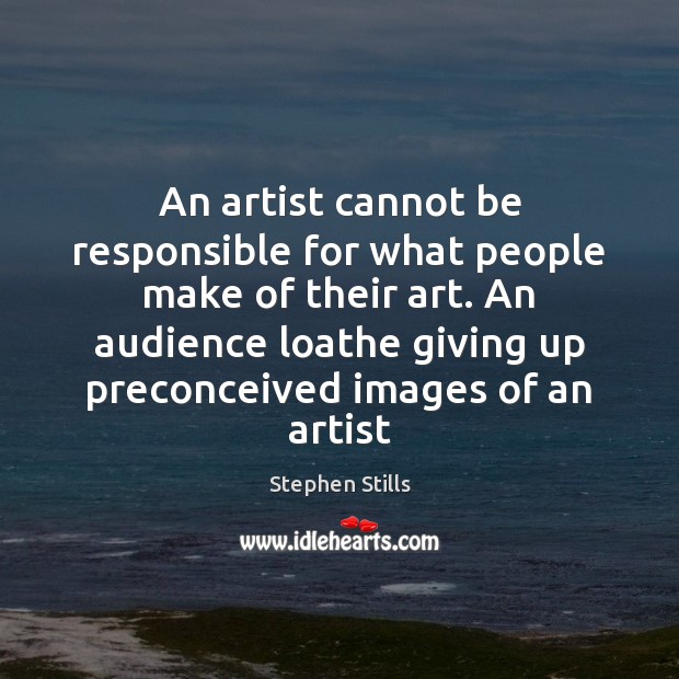 An artist cannot be responsible for what people make of their art. Stephen Stills Picture Quote