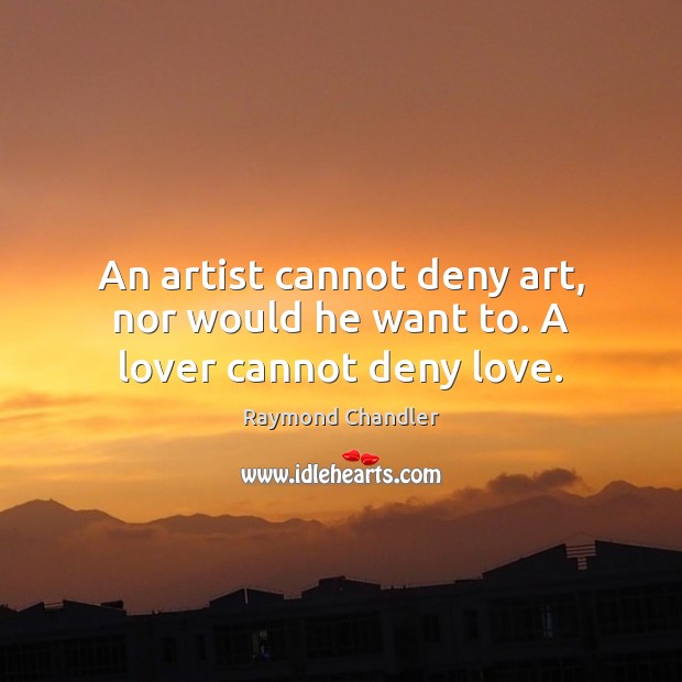 An artist cannot deny art, nor would he want to. A lover cannot deny love. Raymond Chandler Picture Quote