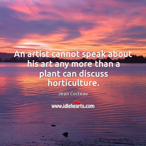 An artist cannot speak about his art any more than a plant can discuss horticulture. Jean Cocteau Picture Quote