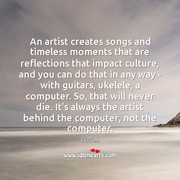 An artist creates songs and timeless moments that are reflections that impact Skrillex Picture Quote