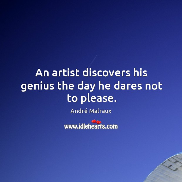 An artist discovers his genius the day he dares not to please. André Malraux Picture Quote