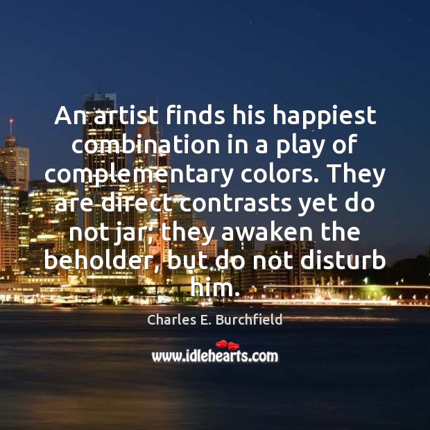 An artist finds his happiest combination in a play of complementary colors. Charles E. Burchfield Picture Quote