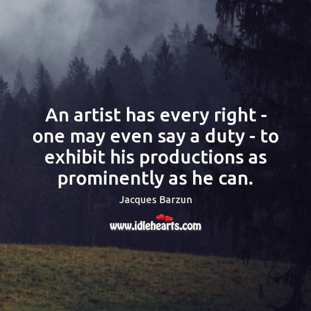 An artist has every right – one may even say a duty Jacques Barzun Picture Quote