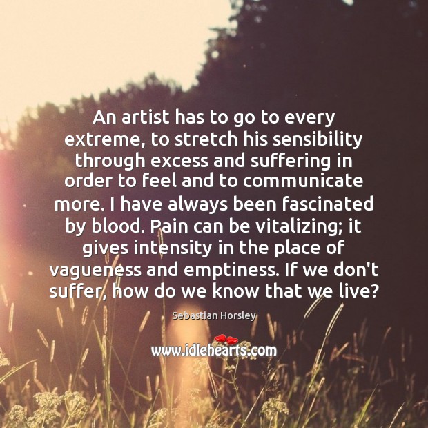 An artist has to go to every extreme, to stretch his sensibility Sebastian Horsley Picture Quote