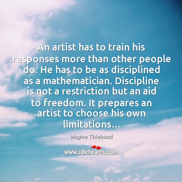An artist has to train his responses more than other people do. Wayne Thiebaud Picture Quote