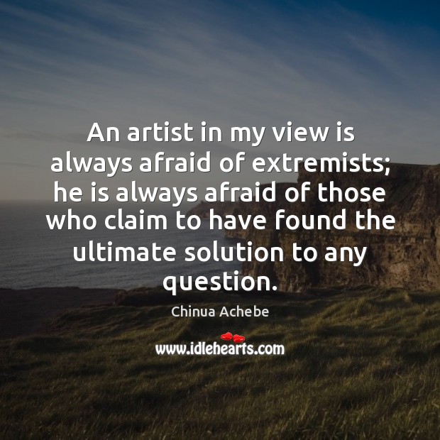 An artist in my view is always afraid of extremists; he is Chinua Achebe Picture Quote