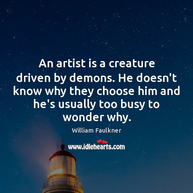 An artist is a creature driven by demons. He doesn’t know why Image