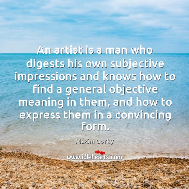 An artist is a man who digests his own subjective impressions and Maxim Gorky Picture Quote