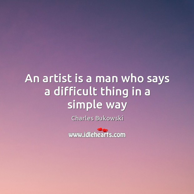 An artist is a man who says a difficult thing in a simple way Charles Bukowski Picture Quote