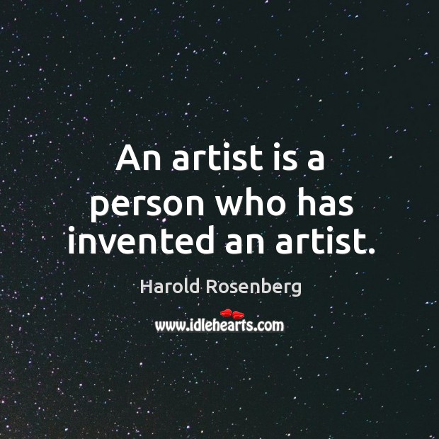 An artist is a person who has invented an artist. Harold Rosenberg Picture Quote