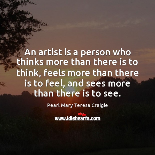 An artist is a person who thinks more than there is to Pearl Mary Teresa Craigie Picture Quote