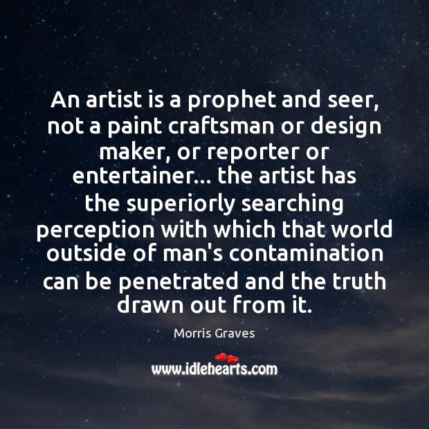An artist is a prophet and seer, not a paint craftsman or Morris Graves Picture Quote
