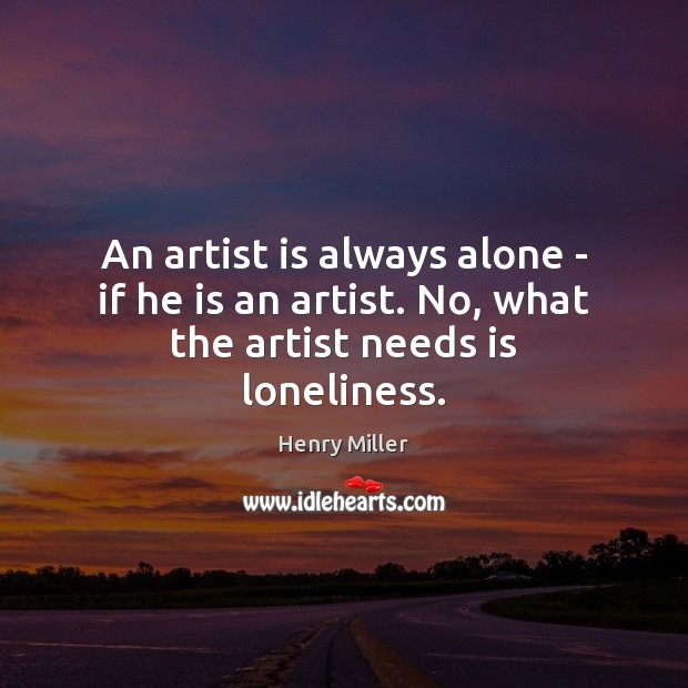 An artist is always alone – if he is an artist. No, what the artist needs is loneliness. Image