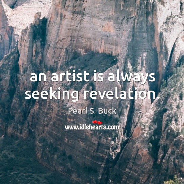 An artist is always seeking revelation. Pearl S. Buck Picture Quote