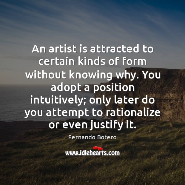 An artist is attracted to certain kinds of form without knowing why. Fernando Botero Picture Quote