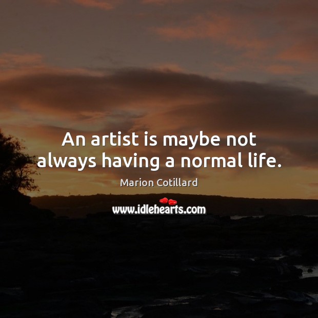 An artist is maybe not always having a normal life. Marion Cotillard Picture Quote
