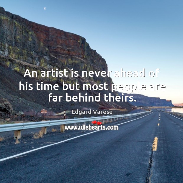 An artist is never ahead of his time but most people are far behind theirs. Image