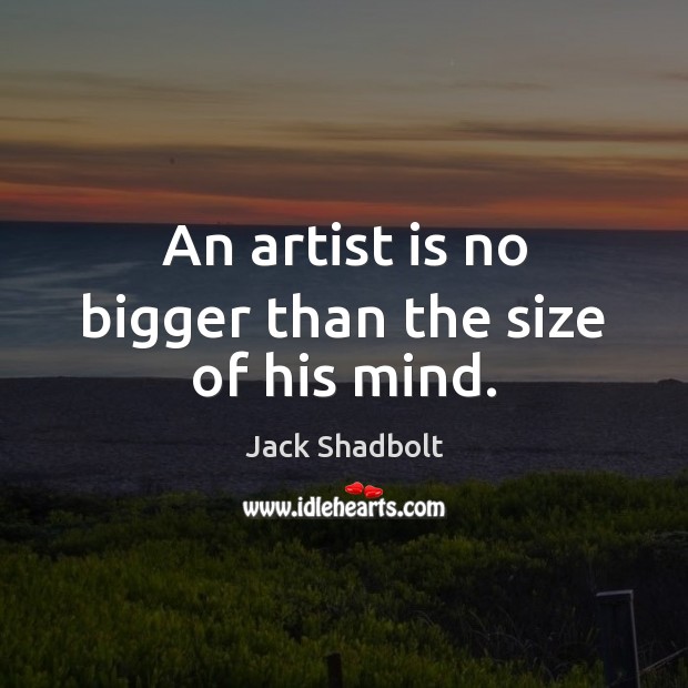 An artist is no bigger than the size of his mind. Jack Shadbolt Picture Quote