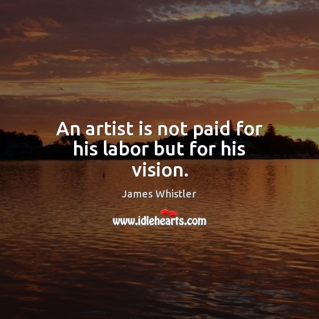 An artist is not paid for his labor but for his vision. James Whistler Picture Quote