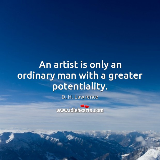 An artist is only an ordinary man with a greater potentiality. D. H. Lawrence Picture Quote
