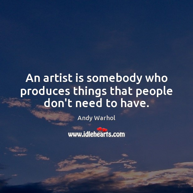 An artist is somebody who produces things that people don’t need to have. Andy Warhol Picture Quote