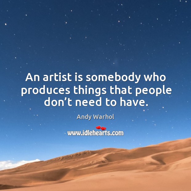 An artist is somebody who produces things that people don’t need to have. Andy Warhol Picture Quote
