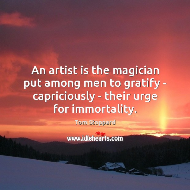 An artist is the magician put among men to gratify – capriciously Tom Stoppard Picture Quote