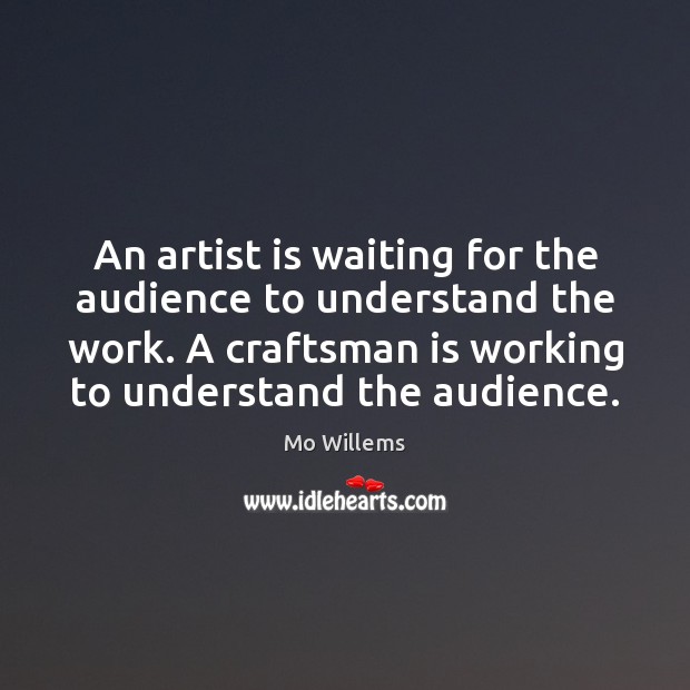 An artist is waiting for the audience to understand the work. A Mo Willems Picture Quote