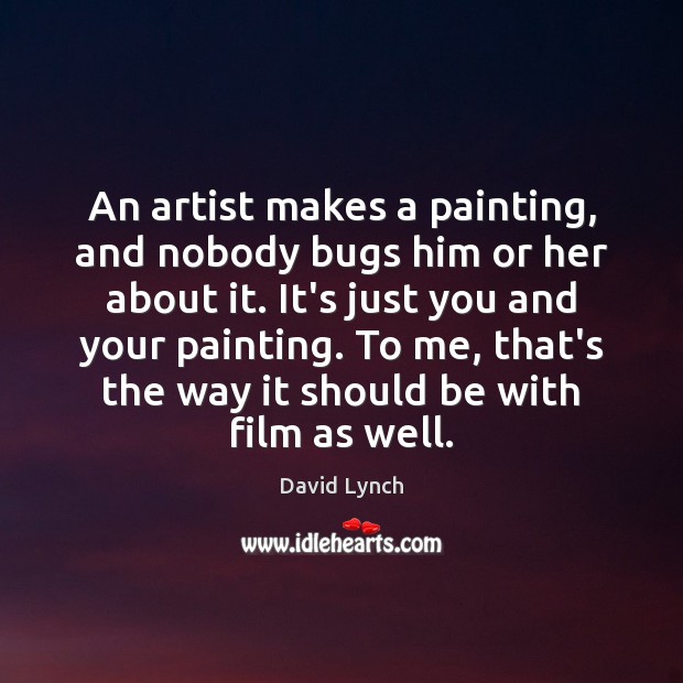 An artist makes a painting, and nobody bugs him or her about David Lynch Picture Quote