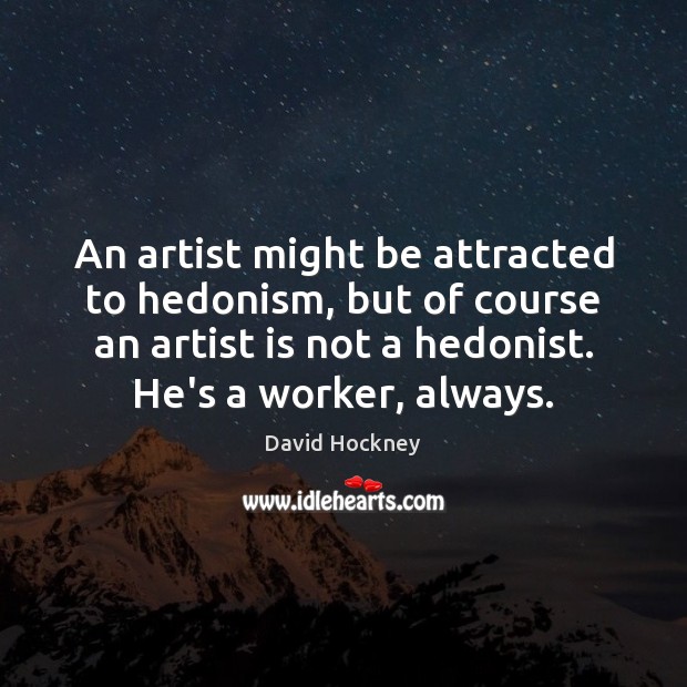 An artist might be attracted to hedonism, but of course an artist David Hockney Picture Quote