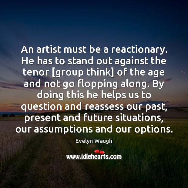 An artist must be a reactionary. He has to stand out against Evelyn Waugh Picture Quote